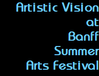 Artistic Vision
at
Banff
Summer
Arts Festival